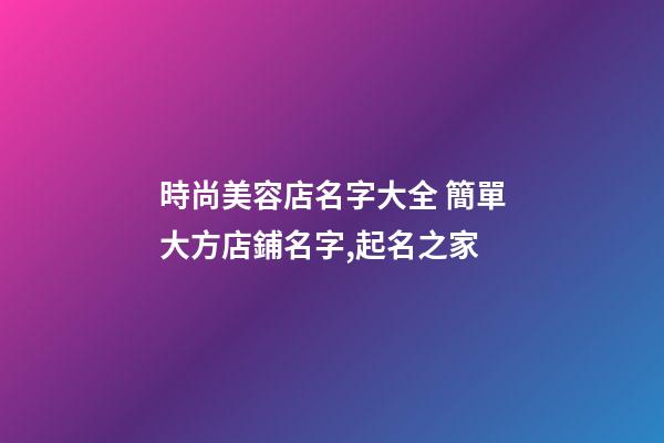 時尚美容店名字大全 簡單大方店鋪名字,起名之家